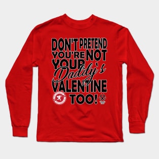 Don't Pretend You're Not Your Daddy's Valentine Too! Long Sleeve T-Shirt